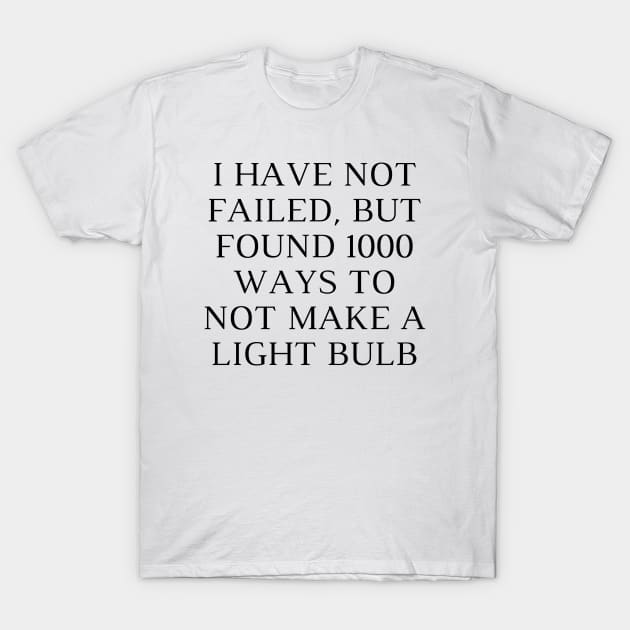 I have not failed, but found 1000 ways to not make a light bulb T-Shirt by Word and Saying